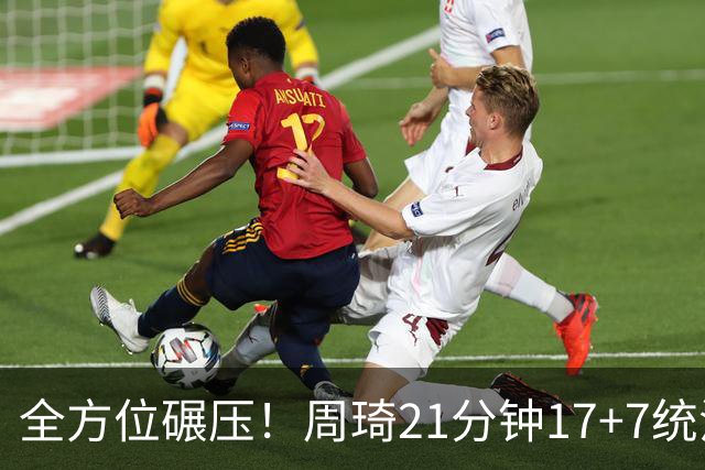 全方位碾压！周琦21分钟17+7统治禁区，布朗20+10，李楠太幸福了