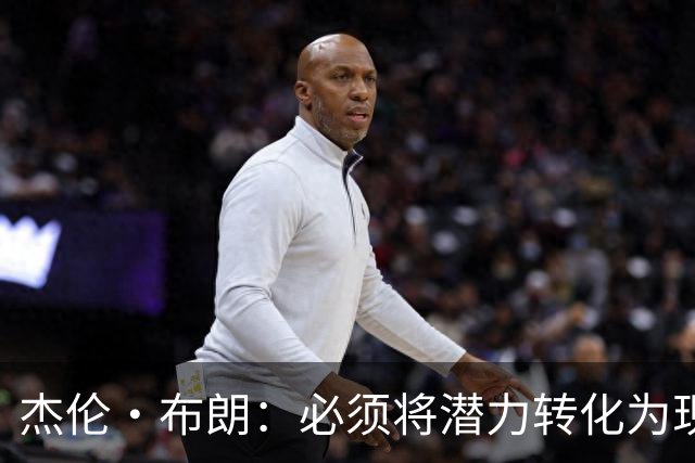 杰伦·布朗：必须将潜力转化为现实 想成强队需保持48分钟稳定